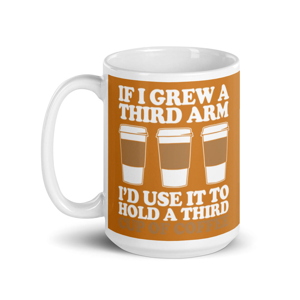 If I Grew a Third Arm I'd use it to Hold a Third Cup of Coffee (Bronze) White glossy mug