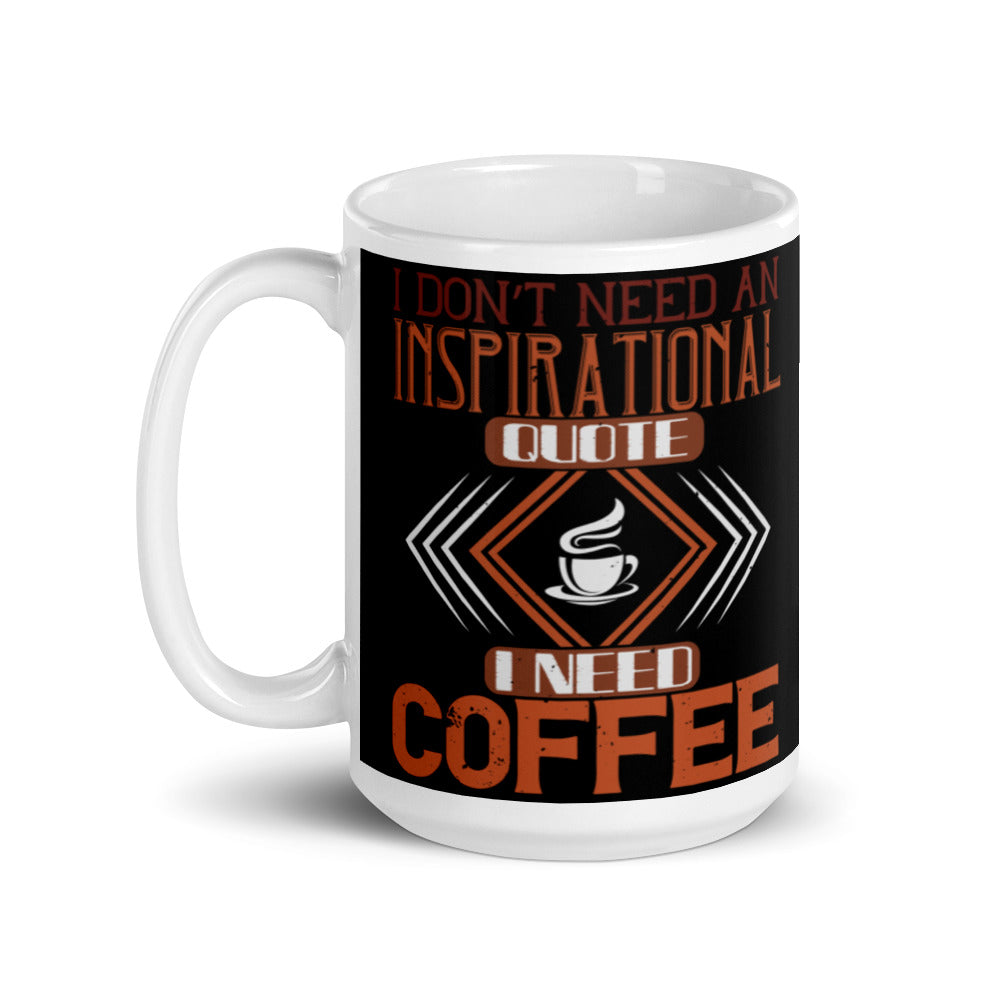 I Don't need an Inspirational Quote I need Coffee (Black) White glossy mug