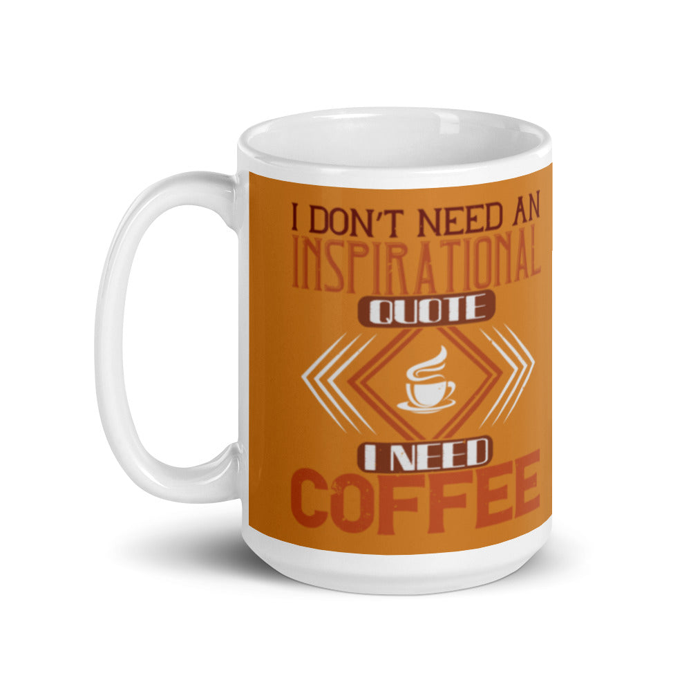 I Don't need an Inspirational Quote I need Coffee (Bronze) White glossy mug