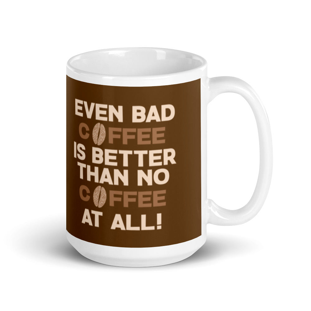 Even Bad Coffee is Better than No Coffee at All - White glossy mug