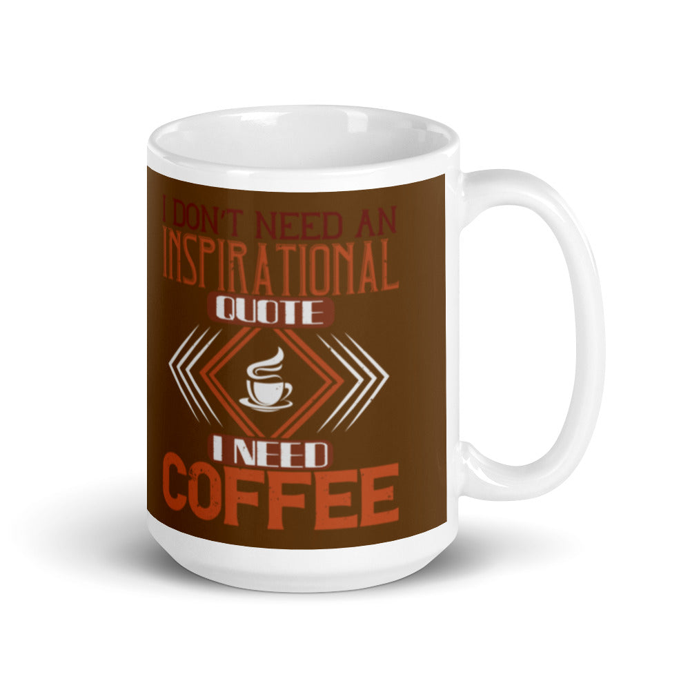 I Don't need an Inspirational Quote I need Coffee (Brown) White glossy mug