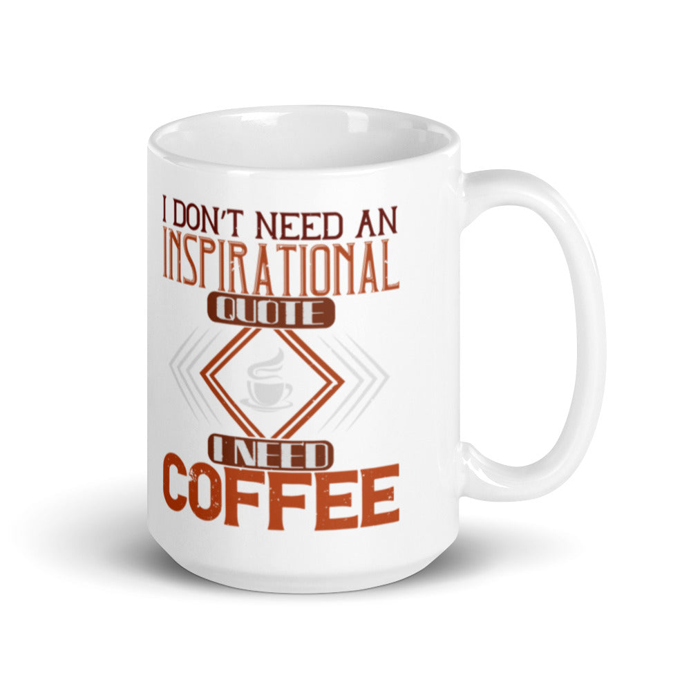 I Don't Need an Inspirational Quote I Need Coffee - White glossy mug