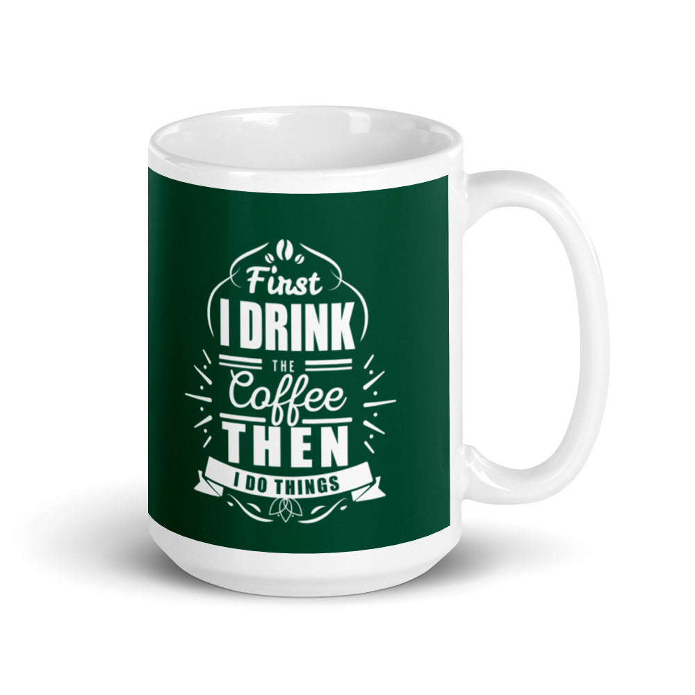 First I Drink the Coffee Then I Do Things (Green) White glossy mug
