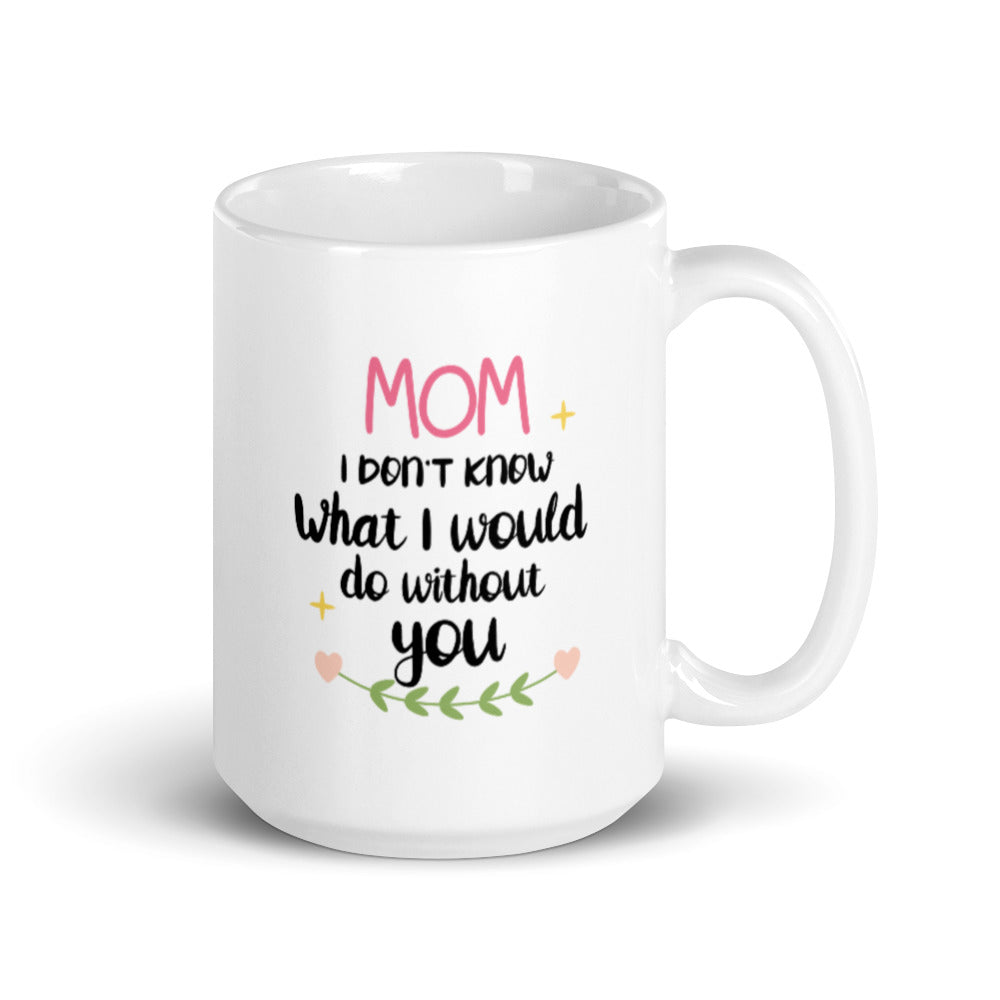 Mom I don't know what I would do without You - White glossy mug